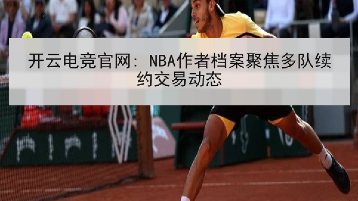 开云电竞官网: NBA作者档案聚焦多队续约交易动态