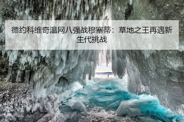 德约科维奇温网八强战穆塞蒂：草地之王再遇新生代挑战