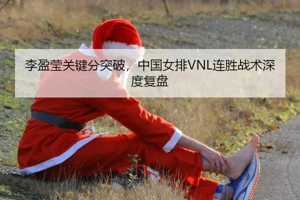 李盈莹关键分突破，中国女排VNL连胜战术深度复盘
