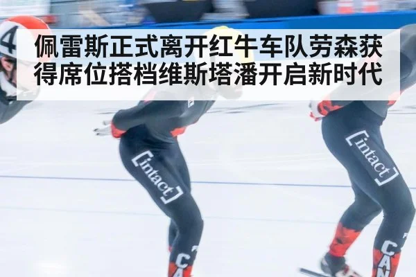 佩雷斯正式离开红牛车队劳森获得席位搭档维斯塔潘开启新时代